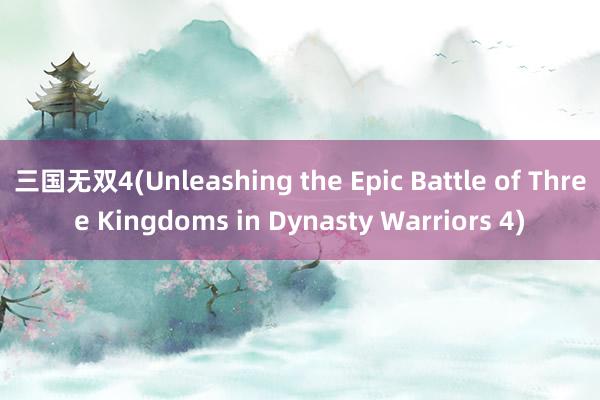 三国无双4(Unleashing the Epic Battle of Three Kingdoms in Dynasty Warriors 4)